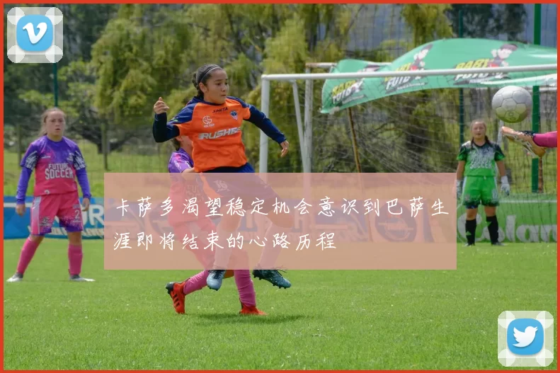 卡萨多渴望稳定机会意识到巴萨生涯即将结束的心路历程